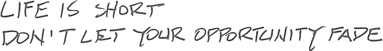 Handwritten: Life is short, don't let your opportunity fade